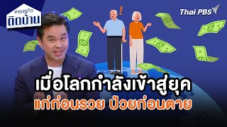 เมื่อโลกกำลังเข้าสู่ยุคแก่ก่อนรวย ป่วยก่อนตาย | เศรษฐกิจน่ารู้ | เศรษฐกิจติดบ้าน