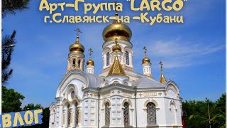 ВЛОГ|АРТ-ГРУППА"LARGO"| УСПЕНИЕ ПРЕСВЯТОЙ БОГОРОДИЦЫ|Г.СЛАВЯНСК НА КУБАНИ