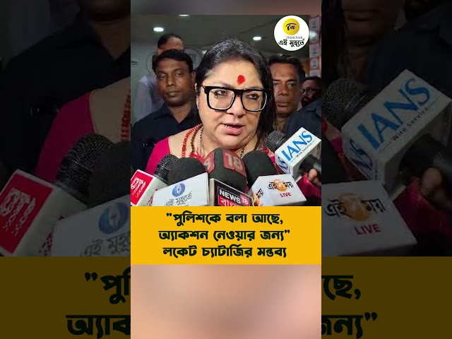 পুলিশকে বলা আছে, অ্যাকশন নেওয়ার জন্য: লকেট চ্যাটার্জি
