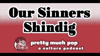 Pretty Much Pop #196: Our Sinners Shindig