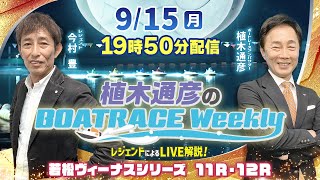 若松ヴィーナス11R・12RをLIVE解説！9月15日（月）19時50分から生配信！|植木通彦のボートレースウィークリー｜今村　豊さんがリモート出演！｜ボートレース【若松】