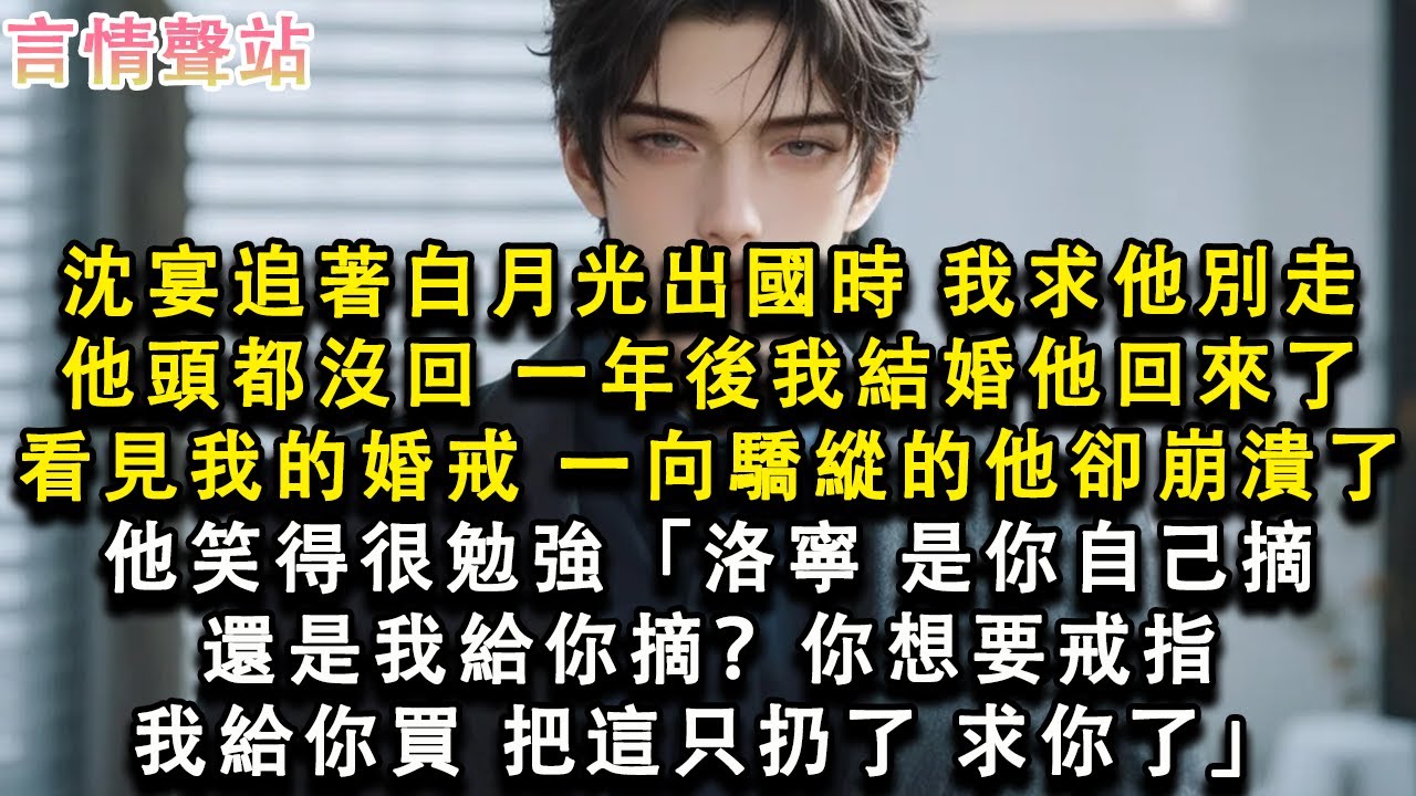 【情感故事】沈宴追著白月光出國時，我求他別走，他頭都沒回，一年後我結婚他回來了，看見我的婚戒，一向驕縱的他卻崩潰了，他笑得很勉強「洛寧，是你自己摘還是我給你摘？你想要戒指，我給你#小說 #愛情 #故事