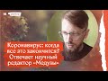 Коронавирус: когда все это закончится? Отвечает научный редактор «Медузы»