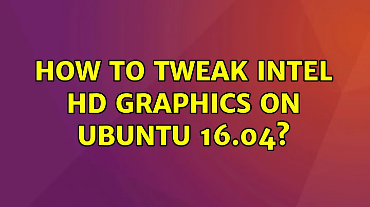 How to tweak Intel HD graphics on Ubuntu 16.04? (2 Solutions!!)