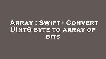 Array : Swift - Convert UInt8 byte to array of bits
