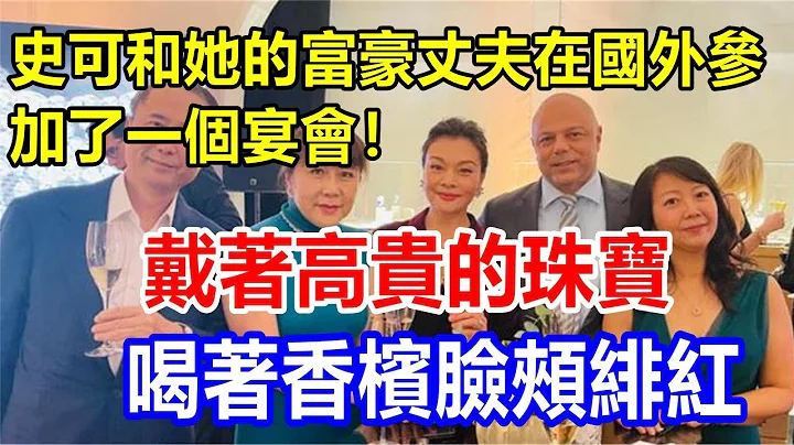 史可和她的富豪丈夫在国外参加了一个宴会! 戴着高贵的珠宝，喝着香槟脸颊绯红 - 天天要闻