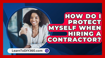 How Do I Protect Myself When Hiring A Contractor? - LearnToDIY360.com