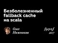 Олег Нижников. БЕЗБОЛЕЗНЕННЫЙ FALLBACK CACHE НА SCALA