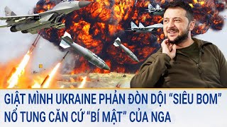 Toàn cảnh thế giới: Giật mình Ukraine phản đòn dội “siêu bom” vào căn cứ “bí mật” của Nga