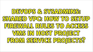 Shared VPC: how to setup firewall rules to access VMs in host project from service projects?