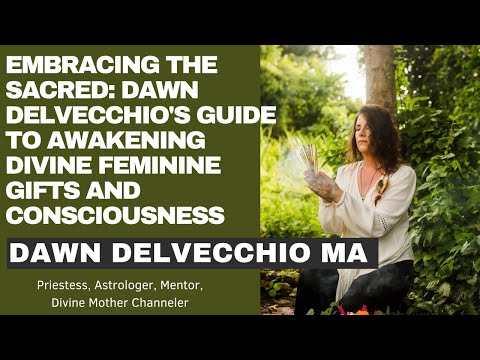 Embracing the Sacred: Dawn DelVecchio's Guide to Awakening Divine Feminine Gifts and Consciousness