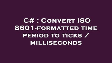 C# : Convert ISO 8601-formatted time period to ticks / milliseconds