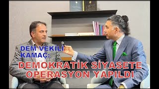 DEM VEKİLİ KAMAÇ SON CEZALARLA DEMOKRATİK SİYASETE OPERASYON YAPILDI