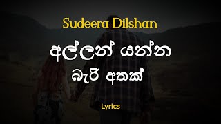 අල්ලන් යන්න බැරි අතක් | Allan Yanna Beri Athak - Sudeera Dilshan (Lyrics)