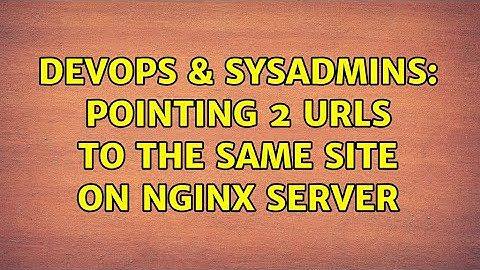 DevOps & SysAdmins: Pointing 2 urls to the same site on nginx server (3 Solutions!!)