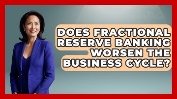 Does Fractional Reserve Banking Worsen The Business Cycle? - Learn About Libertarianism
