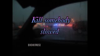 Kill somebody slowed || bxokenrose