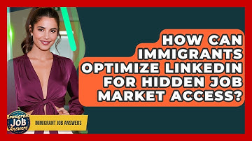 How Can Immigrants Optimize LinkedIn For Hidden Job Market Access? - Immigrant Job Answers