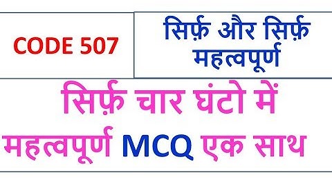 सिर्फ़ चार घंटो में  महत्वपूर्ण MCQ एक साथ CODE 507