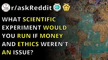 What Scientific Experiment Would You Run If Money And Ethics Weren