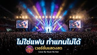 'ไม่ใช่แฟน ทำแทนไม่ได้'  (Live Version) | COVER BY MUAN NA HAN