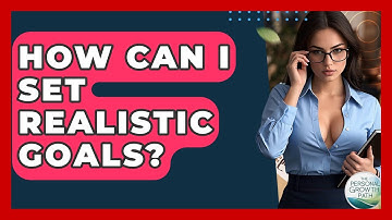 How Can I Set Realistic Goals? - The Personal Growth Path