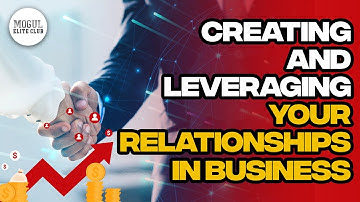 CREATING AND LEVERAGING YOUR RELATIONSHIPS IN BUSINESS