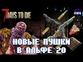 НОВЫЕ ПУШКИ АЛЬФЫ 20 // Новости 7 Days to die