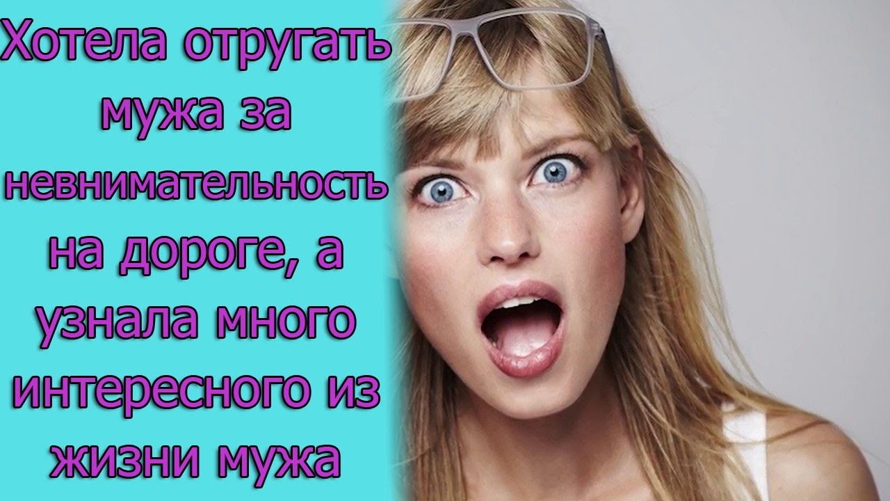 Хотела отругать мужа за невнимательность на дороге, а узнала много ...