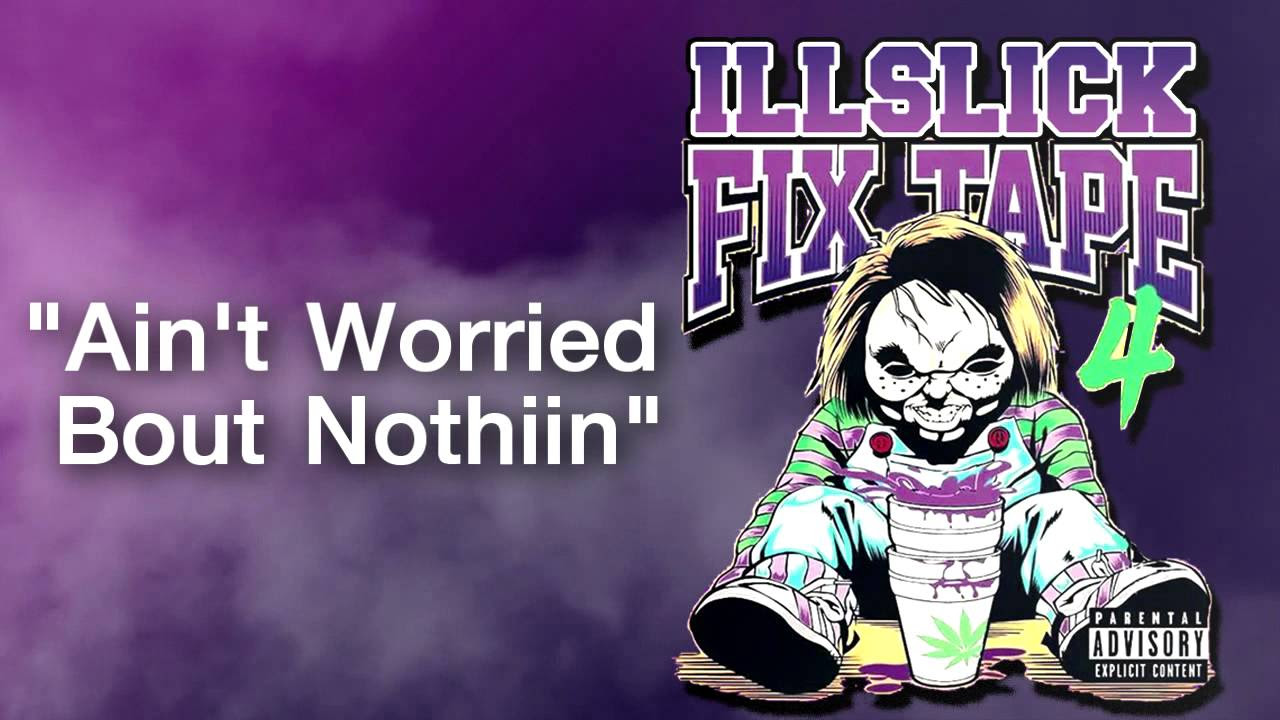 ILLSLICK   Aint Worried Bout Nothin FIXTAPE 4  Lyrics