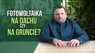 Instalacja fotowoltaiczna NA DACHU czy na GRUNCIE?