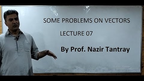 Lecture 07 solving problems on vectors by professor Nazir Ahmad Tantray