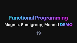 Functional Programming - 19: Magma, Semigroup, Monoid demo