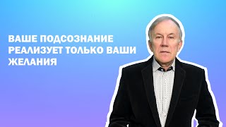 Ваше подсознание реализует только Ваши желания и творит Вашу реальность!