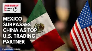 Assembly News Now, episode 3: Mexico Surpasses China as America’s Top Trade Partner