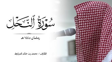 سورة "النحل" كاملة رمضان ١٤٤٥ هـ القارئ : محمد بن خالد المبارك