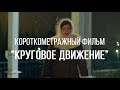 Круговое движение (реж. Максим Дашкин) | короткометражный фильм, 2015