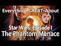 Everything GREAT About Star Wars: Episode I - The Phantom Menace!