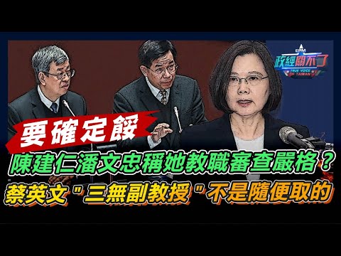 陳建仁潘文忠稱她教職審查嚴格?蔡英文"三無副教授"不是隨便取的｜政經關不了（完整版）｜2024.03.21