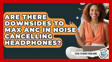 Are There Downsides To Max ANC In Noise Cancelling Headphones? - Guide To Work From Home