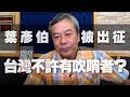 '20.08.20【觀點│小董真心話】葉彥伯被出征，台灣不許有吹哨者？