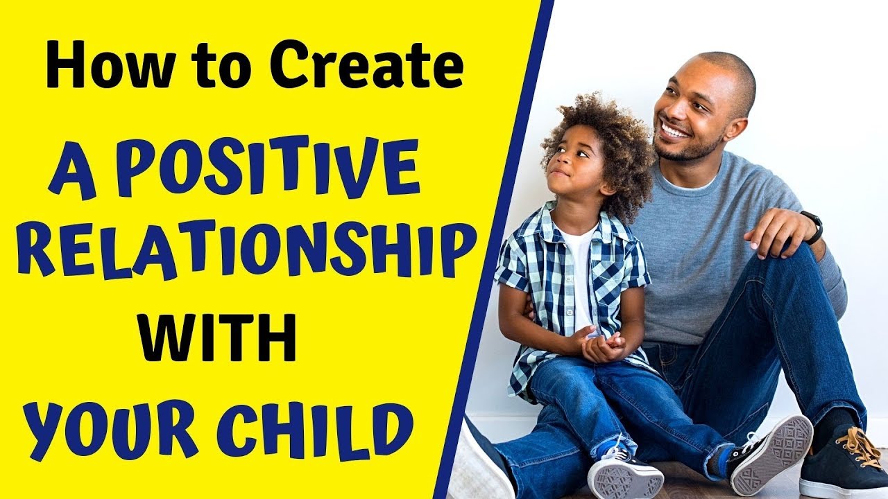 3 Ways To Create A Positive Relationship With Your Child - Positive Parenting