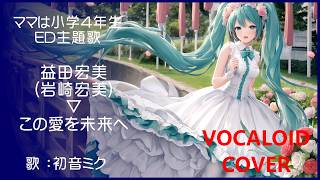 初音ミク)この愛を未来へ ／ 益田宏美(岩崎宏美) ママは小学4年生 ED 