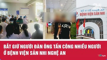 Bắt giữ người đàn ông tấn công nhiều người ở Bệnh viện Sản Nhi Nghệ An | VTV24