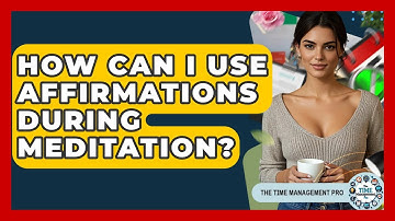 How Can I Use Affirmations During Meditation? - The Time Management Pro