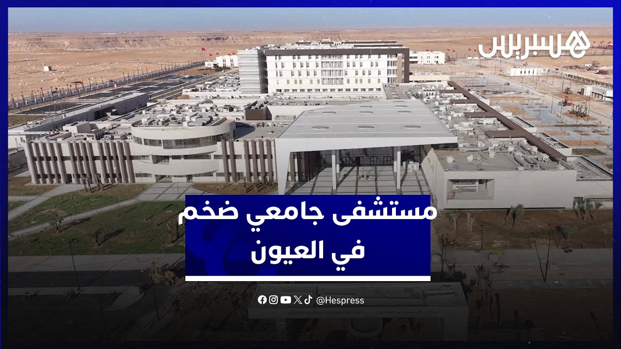 بطاقة استيعابية تصل لـ500 سرير.. العيون تستعد لافتتاح مستشفى جامعي ضخم بتجهيزات حديثة