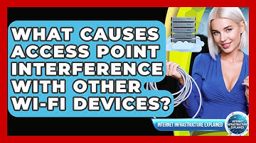What Causes Access Point Interference With Other Wi-Fi Devices? - Internet Infrastructure Explained