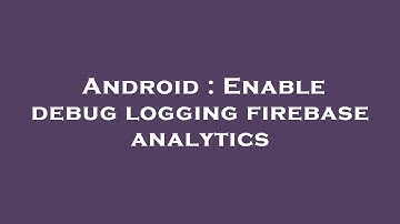 Android : Enable debug logging firebase analytics