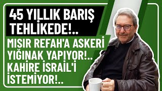 45 YILLIK BARIŞ TEHLİKEDE!.. MISIR REFAH'A ASKERİ YIĞINAK YAPIYOR!.. KAHİRE İSRAİL'İ İ İSTEMİYOR!..