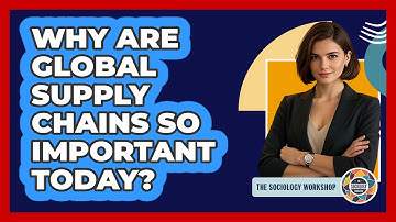 Why Are Global Supply Chains So Important Today? - The Sociology Workshop